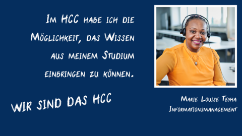 Ein Potraitfoto von Marie Louise Teyha mit Schriftzug "Im HCC habe ich die Möglichkeit, das Wissen aus meinem Studium einbringen zu können" und "Wir sind das HCC". Ein Potraitfoto von Marie Louise Teyha mit Schriftzug "Im HCC habe ich die Möglichkeit, das Wissen aus meinem Studium einbringen zu können" und "Wir sind das HCC".